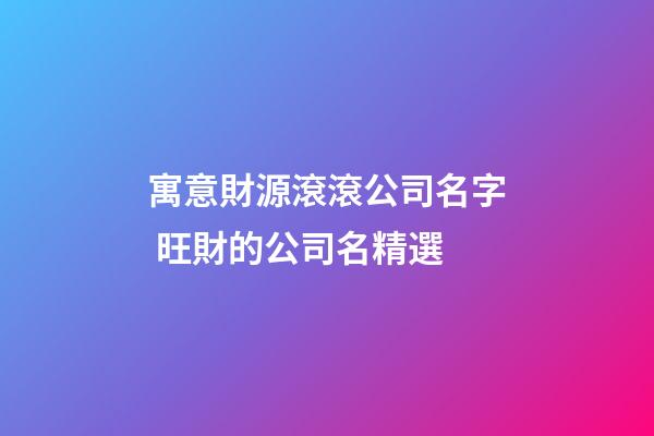 寓意財源滾滾公司名字 旺財的公司名精選